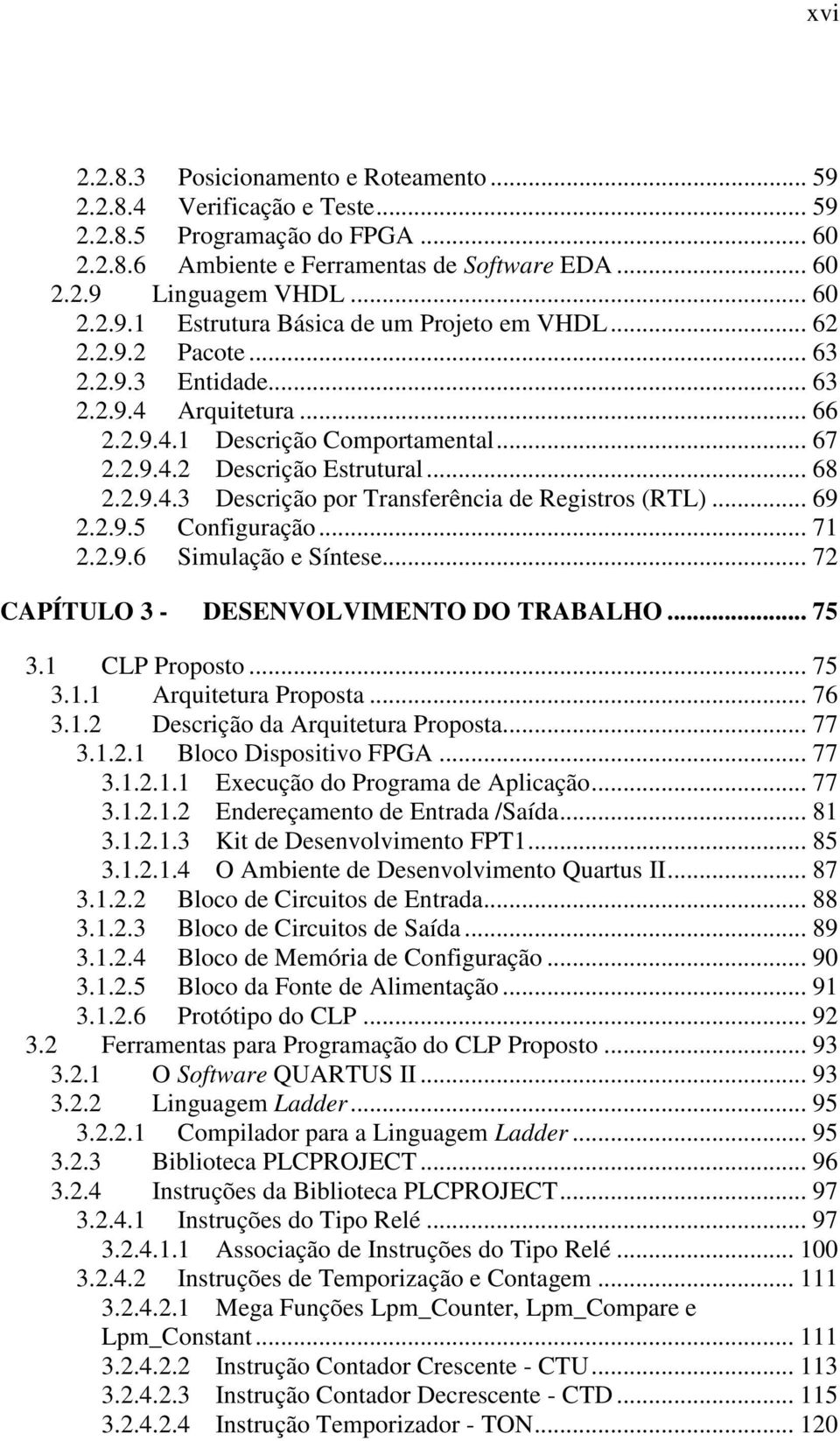 .. 69 2.2.9.5 Configuração... 71 2.2.9.6 Simulação e Síntese... 72 CAPÍTULO 3 - DESENVOLVIMENTO DO TRABALHO... 75 3.1 CLP Proposto... 75 3.1.1 Arquitetura Proposta... 76 3.1.2 Descrição da Arquitetura Proposta.