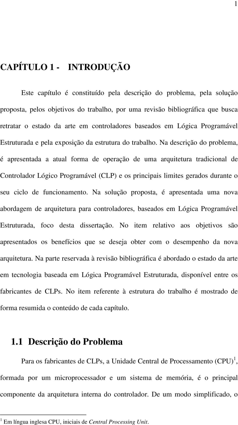 Na descrição do problema, é apresentada a atual forma de operação de uma arquitetura tradicional de Controlador Lógico Programável (CLP) e os principais limites gerados durante o seu ciclo de