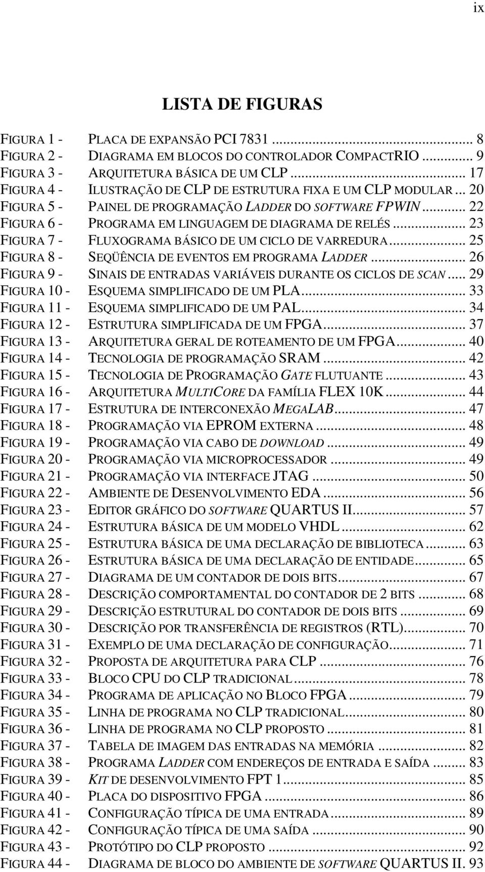 .. 23 FIGURA 7 - FLUXOGRAMA BÁSICO DE UM CICLO DE VARREDURA... 25 FIGURA 8 - SEQÜÊNCIA DE EVENTOS EM PROGRAMA LADDER... 26 FIGURA 9 - SINAIS DE ENTRADAS VARIÁVEIS DURANTE OS CICLOS DE SCAN.