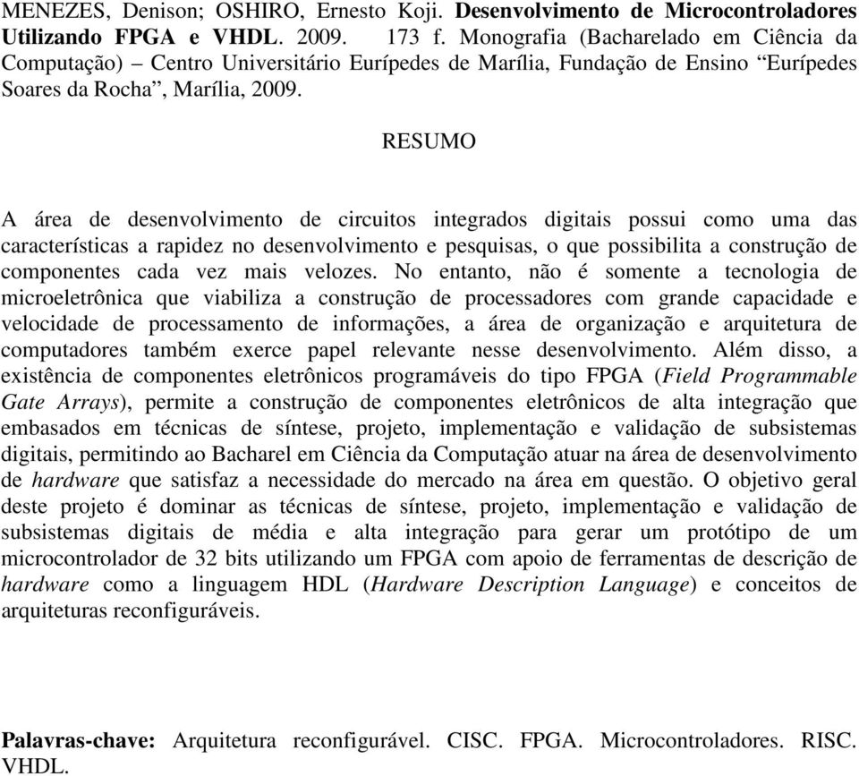 RESUMO A área de desenvolvimento de circuitos integrados digitais possui como uma das características a rapidez no desenvolvimento e pesquisas, o que possibilita a construção de componentes cada vez