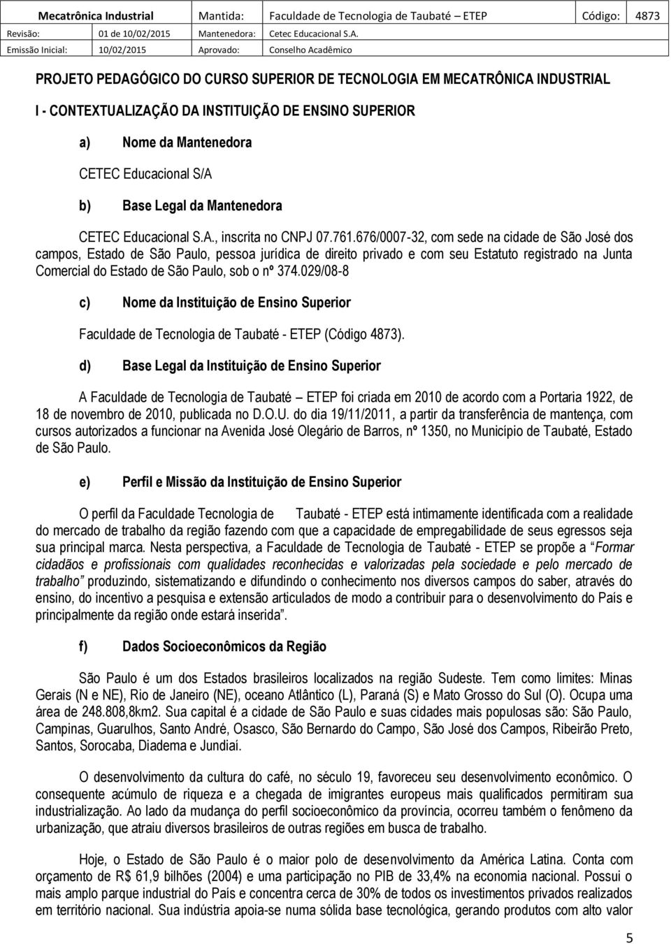 676/0007-32, com sede na cidade de São José dos campos, Estado de São Paulo, pessoa jurídica de direito privado e com seu Estatuto registrado na Junta Comercial do Estado de São Paulo, sob o nº 374.