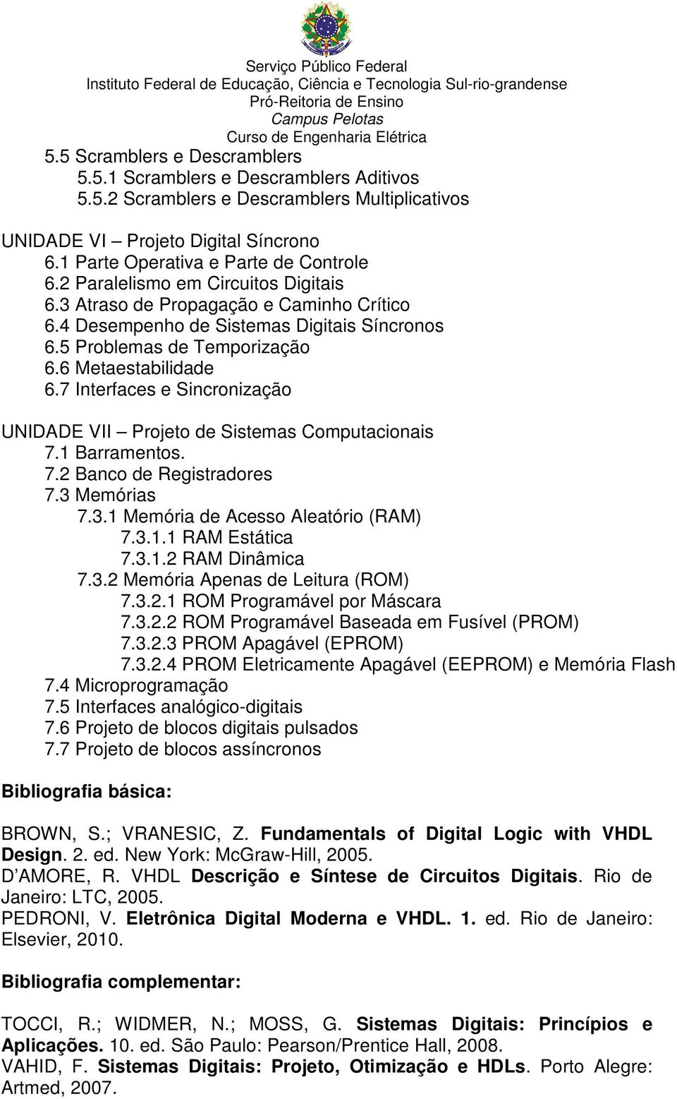 7 Interfaces e Sincronização UNIDADE VII Projeto de Sistemas Computacionais 7.1 Barramentos. 7.2 Banco de Registradores 7.3 Memórias 7.3.1 Memória de Acesso Aleatório (RAM) 7.3.1.1 RAM Estática 7.3.1.2 RAM Dinâmica 7.