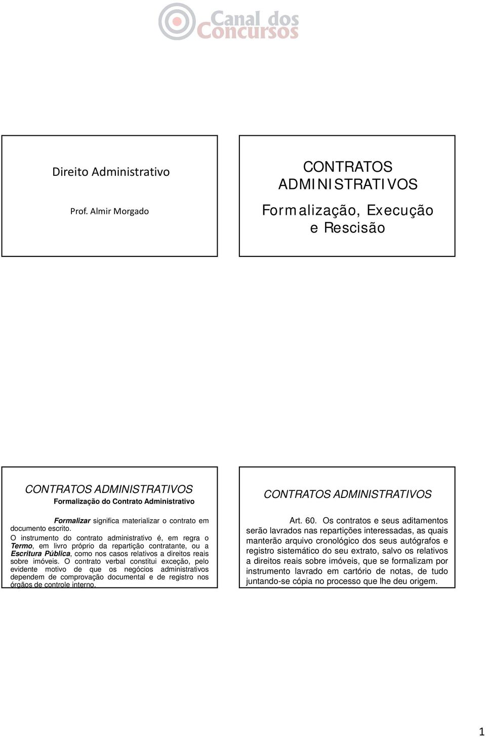 O instrumento do contrato administrativo é, em regra o Termo, em livro próprio da repartição contratante, ou a Escritura Pública, como nos casos relativos a direitos reais sobre imóveis.