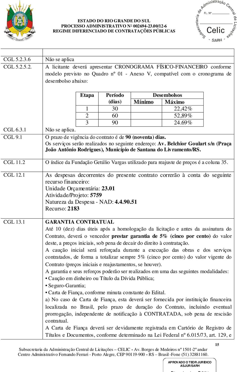 Desembolsos (dias) Mínimo Máximo 1 30 22,42% 2 60 52,89% 3 90 24.69% Não se aplica. O prazo de vigência do contrato é de 90 (noventa) dias. Os serviços serão realizados no seguinte endereço: Av.