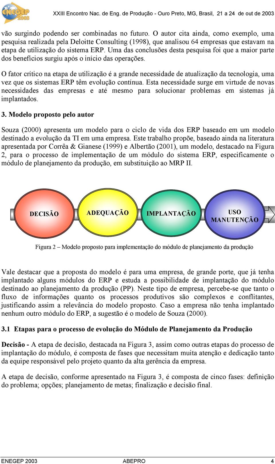 Uma das conclusões desta pesquisa foi que a maior parte dos benefícios surgiu após o início das operações.