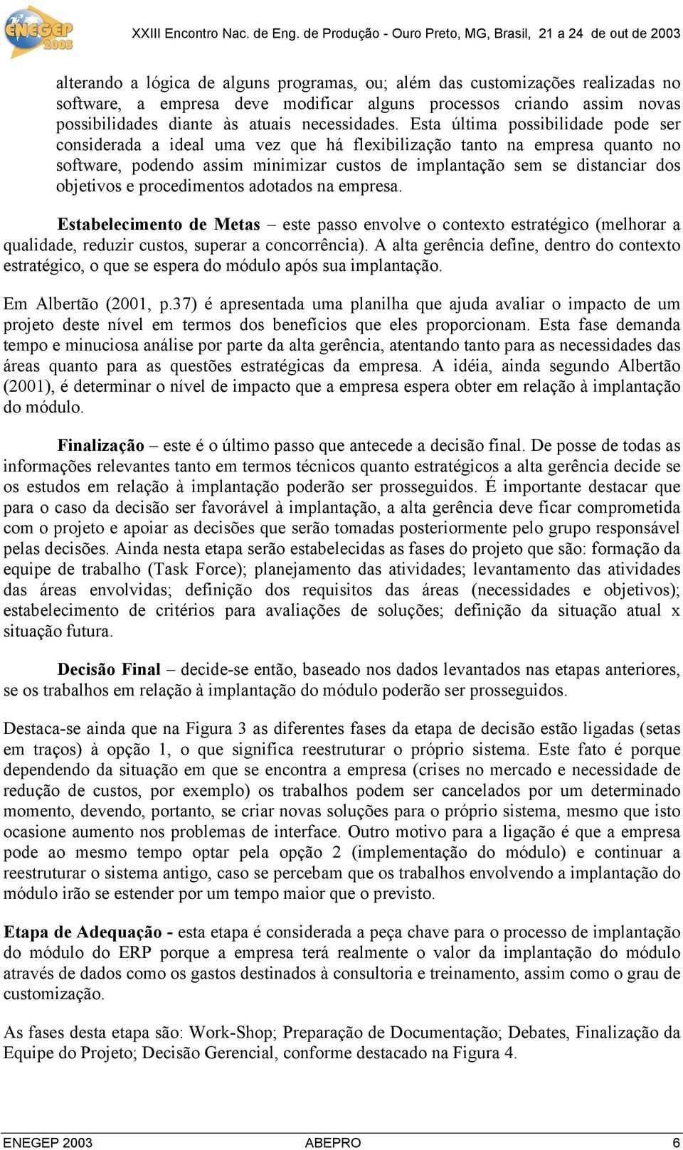 e procedimentos adotados na empresa. Estabelecimento de Metas este passo envolve o contexto estratégico (melhorar a qualidade, reduzir custos, superar a concorrência).