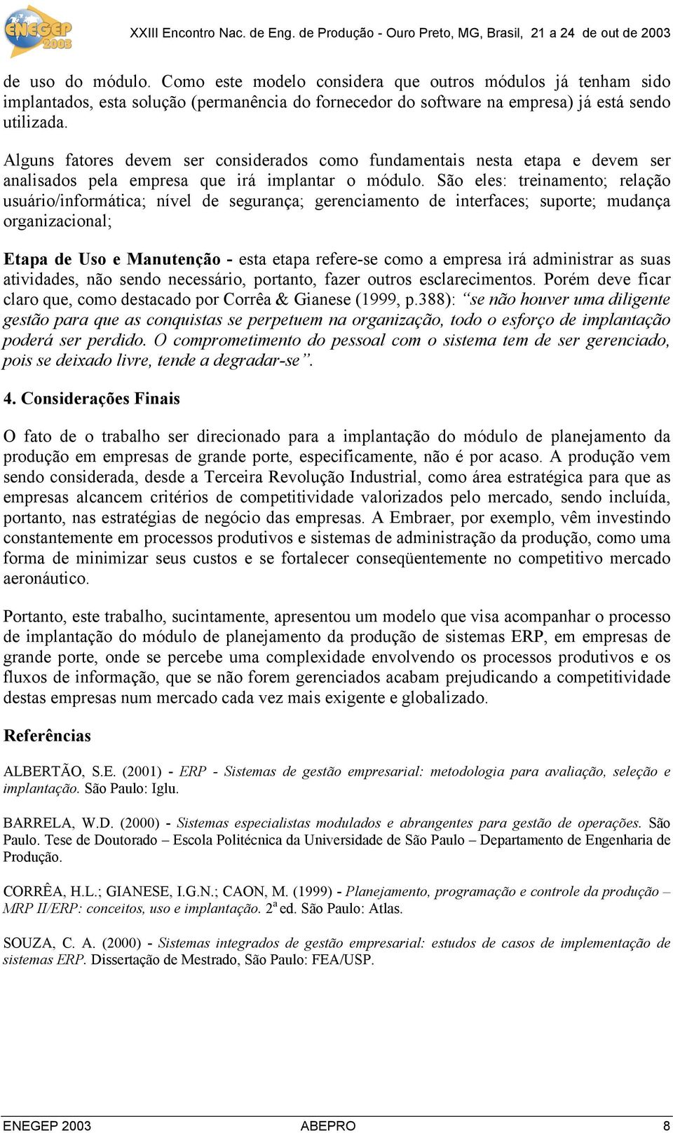 São eles: treinamento; relação usuário/informática; nível de segurança; gerenciamento de interfaces; suporte; mudança organizacional; Etapa de Uso e Manutenção - esta etapa refere-se como a empresa