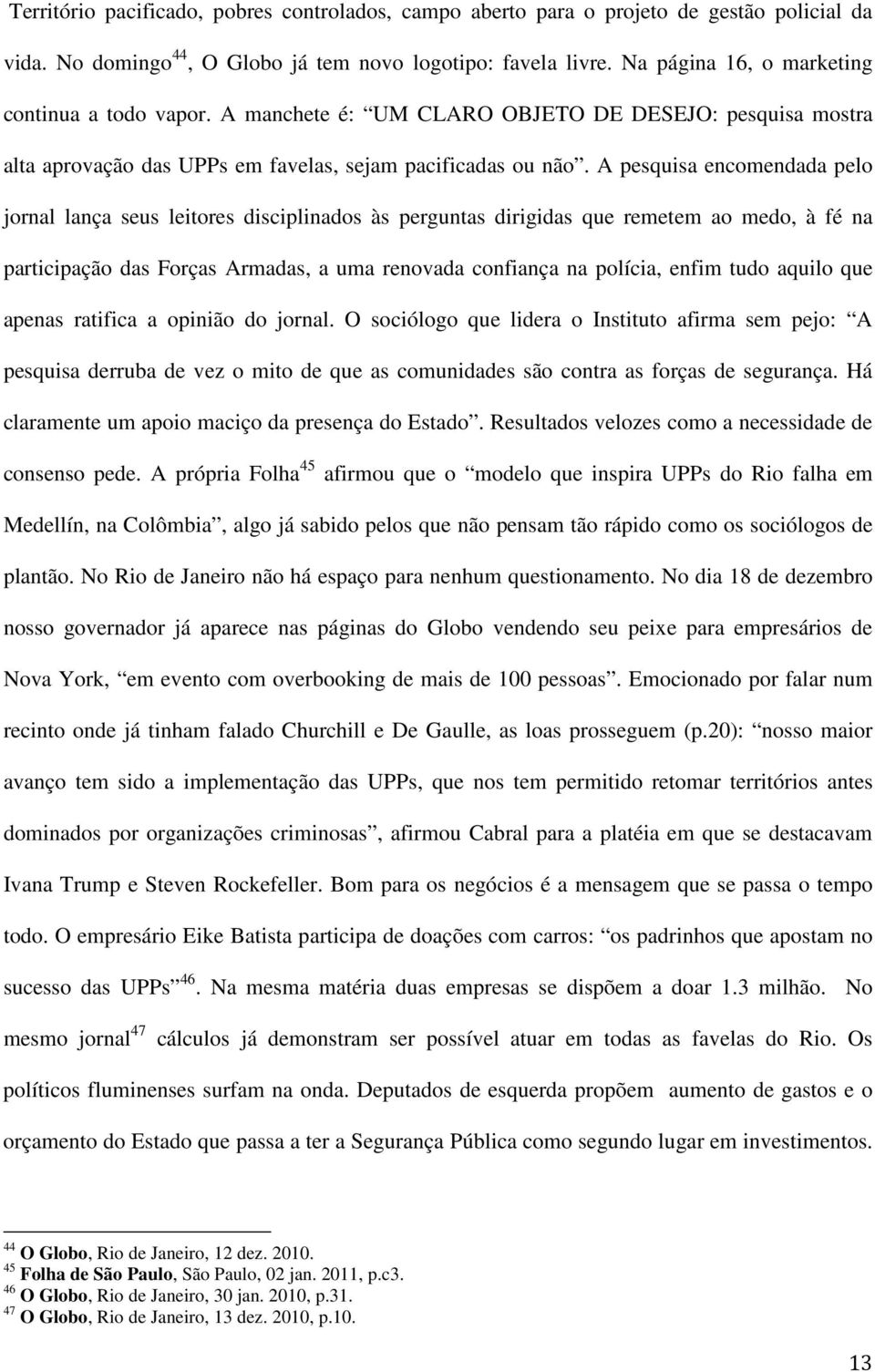 A pesquisa encomendada pelo jornal lança seus leitores disciplinados às perguntas dirigidas que remetem ao medo, à fé na participação das Forças Armadas, a uma renovada confiança na polícia, enfim