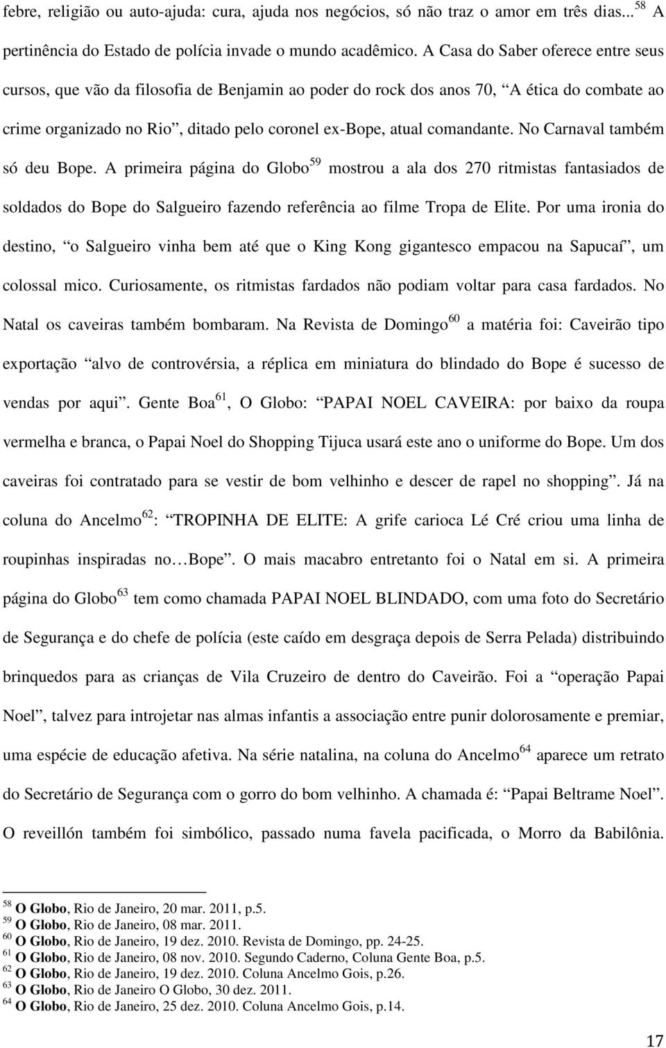 No Carnaval também só deu Bope. A primeira página do Globo 59 mostrou a ala dos 270 ritmistas fantasiados de soldados do Bope do Salgueiro fazendo referência ao filme Tropa de Elite.