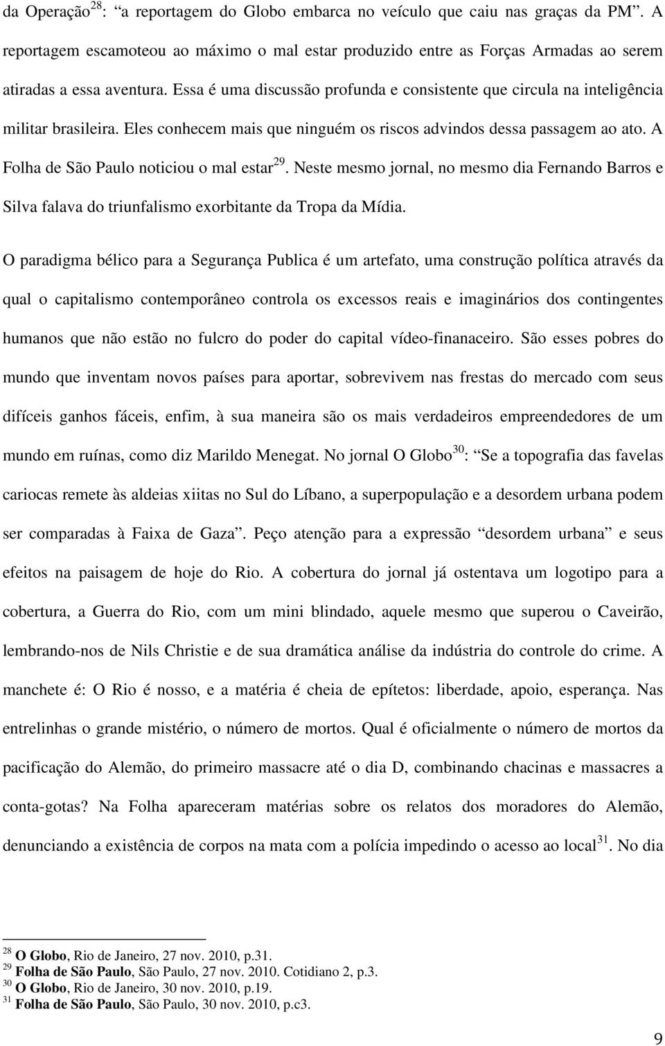 A Folha de São Paulo noticiou o mal estar 29. Neste mesmo jornal, no mesmo dia Fernando Barros e Silva falava do triunfalismo exorbitante da Tropa da Mídia.