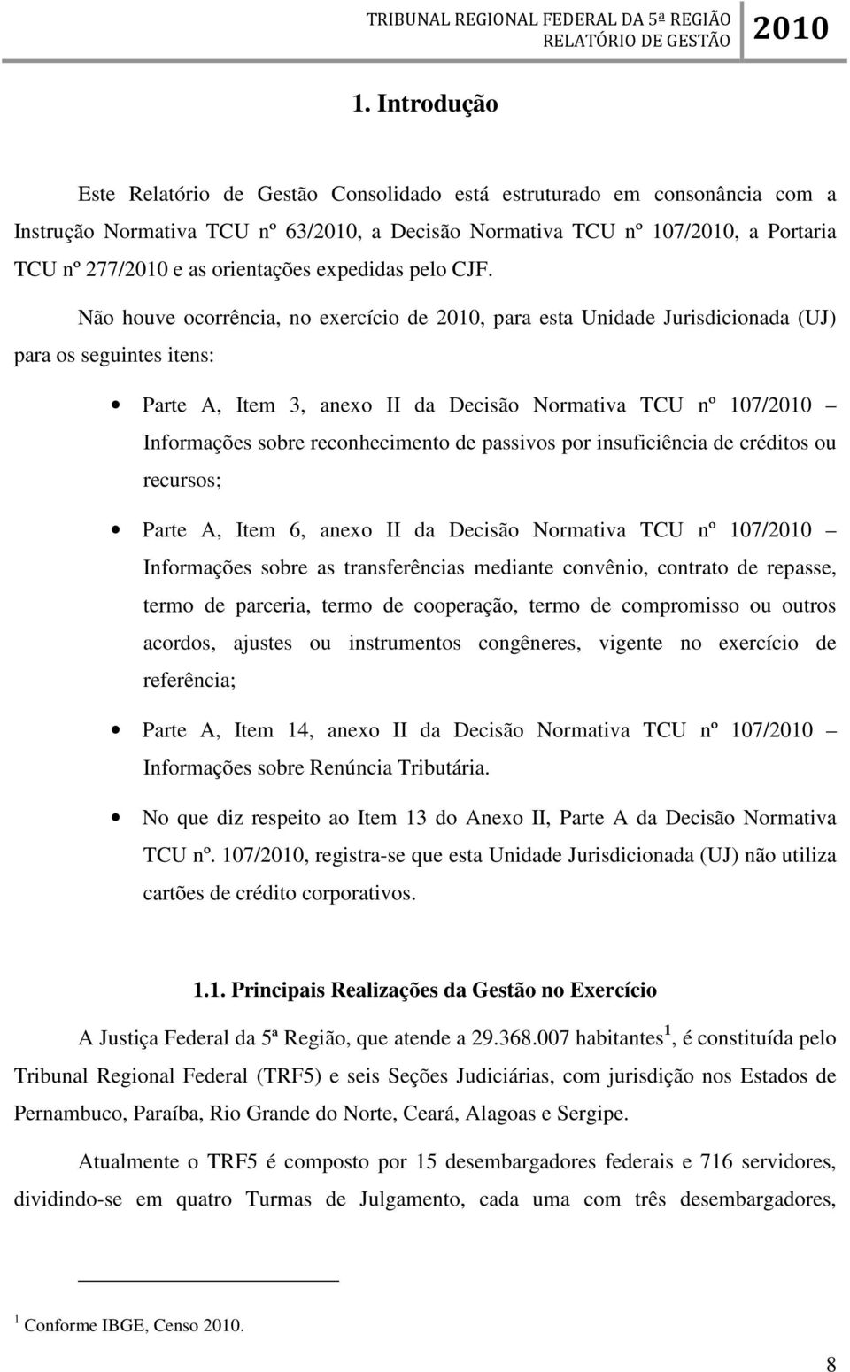 Não houve ocorrência, no exercício de, para esta Unidade Jurisdicionada (UJ) para os seguintes itens: Parte A, Item 3, anexo II da Decisão Normativa TCU nº 107/ Informações sobre reconhecimento de