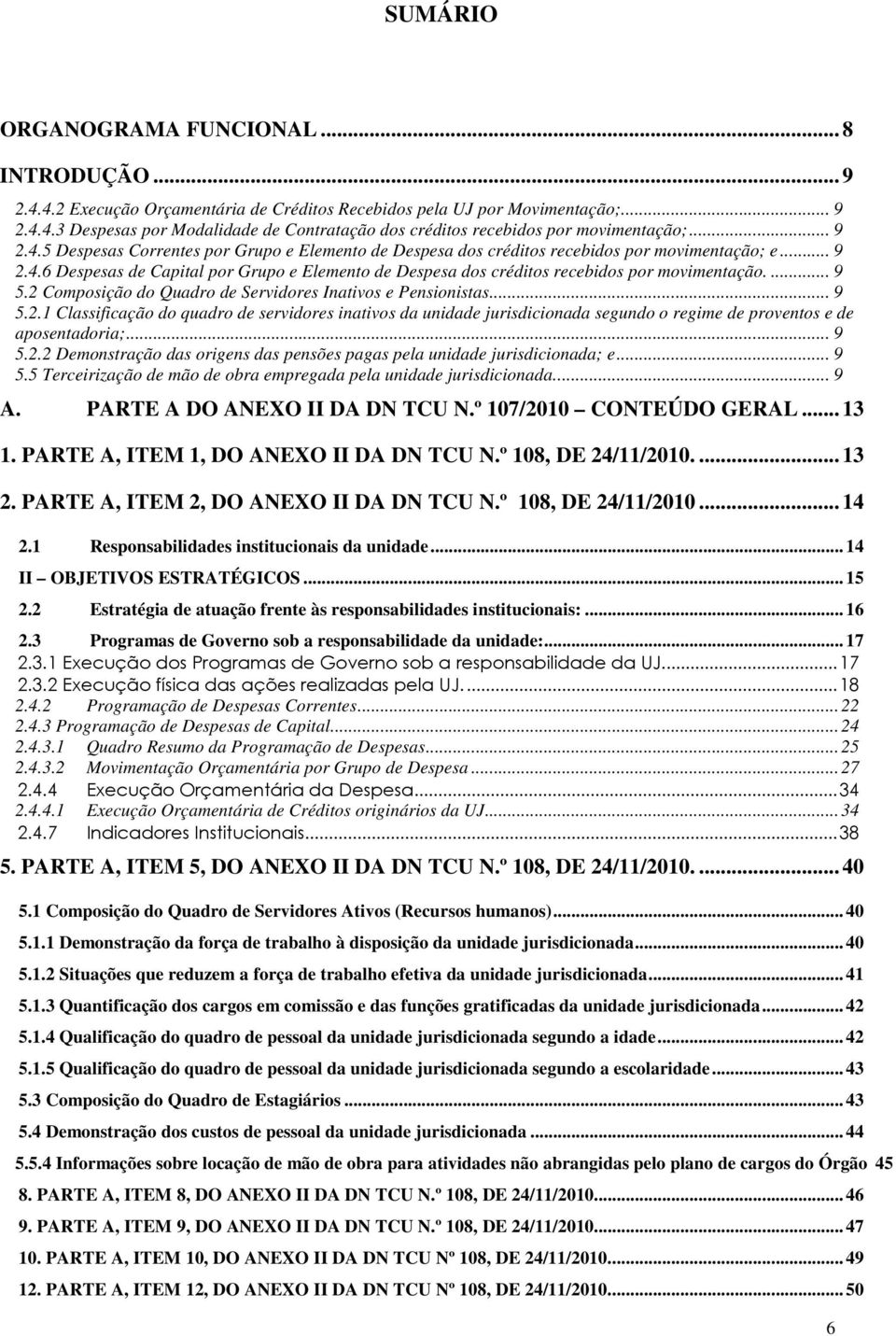 ... 9 5.2 Composição do Quadro de Servidores Inativos e Pensionistas... 9 5.2.1 Classificação do quadro de servidores inativos da unidade jurisdicionada segundo o regime de proventos e de aposentadoria;.