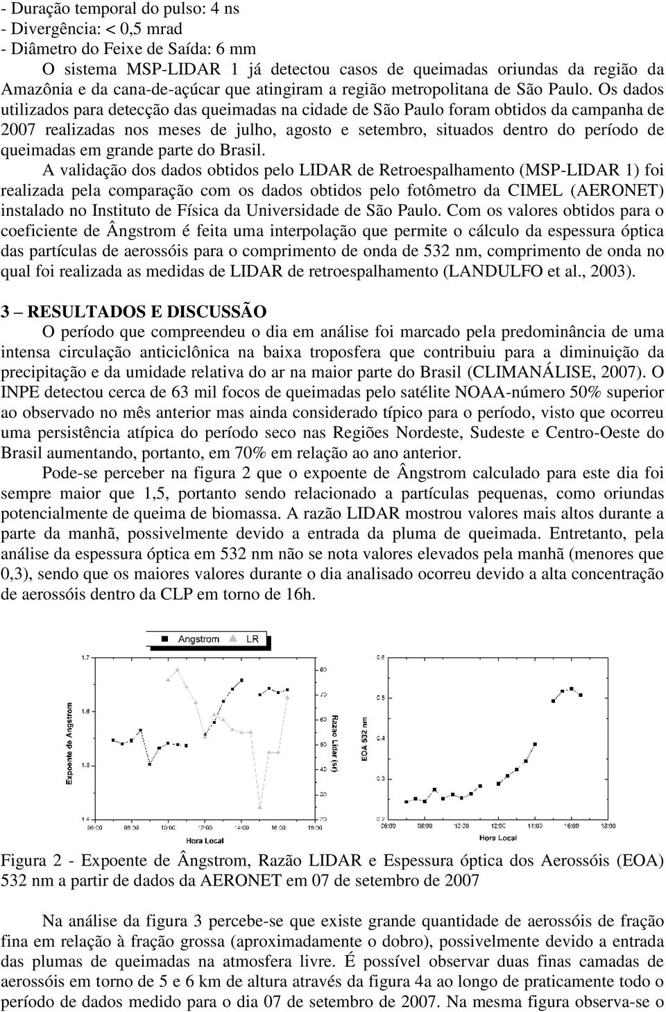 Os dados utilizados para detecção das queimadas na cidade de São Paulo foram obtidos da campanha de 2007 realizadas nos meses de julho, agosto e setembro, situados dentro do período de queimadas em