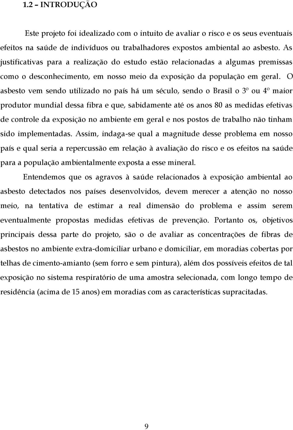 O asbesto vem sendo utilizado no país há um século, sendo o Brasil o 3º ou 4º maior produtor mundial dessa fibra e que, sabidamente até os anos 80 as medidas efetivas de controle da exposição no