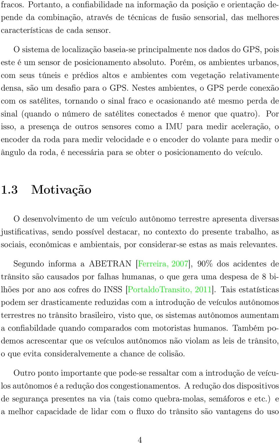 Porém, os ambientes urbanos, com seus túneis e prédios altos e ambientes com vegetação relativamente densa, são um desafio para o GPS.