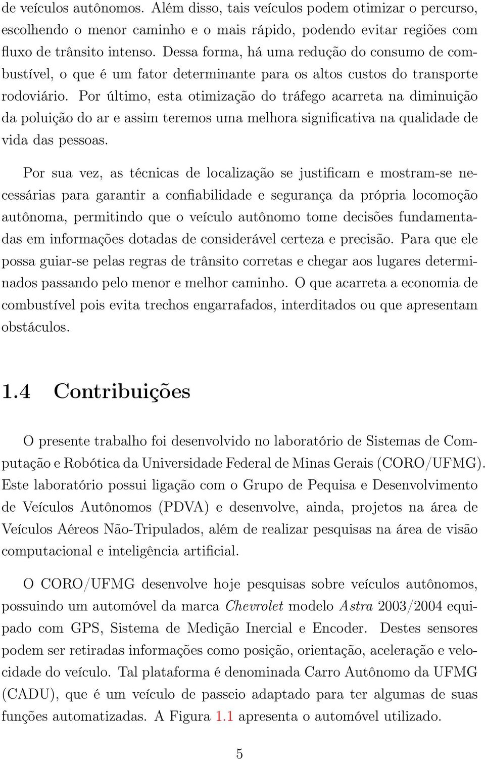 Por último, esta otimização do tráfego acarreta na diminuição da poluição do ar e assim teremos uma melhora significativa na qualidade de vida das pessoas.