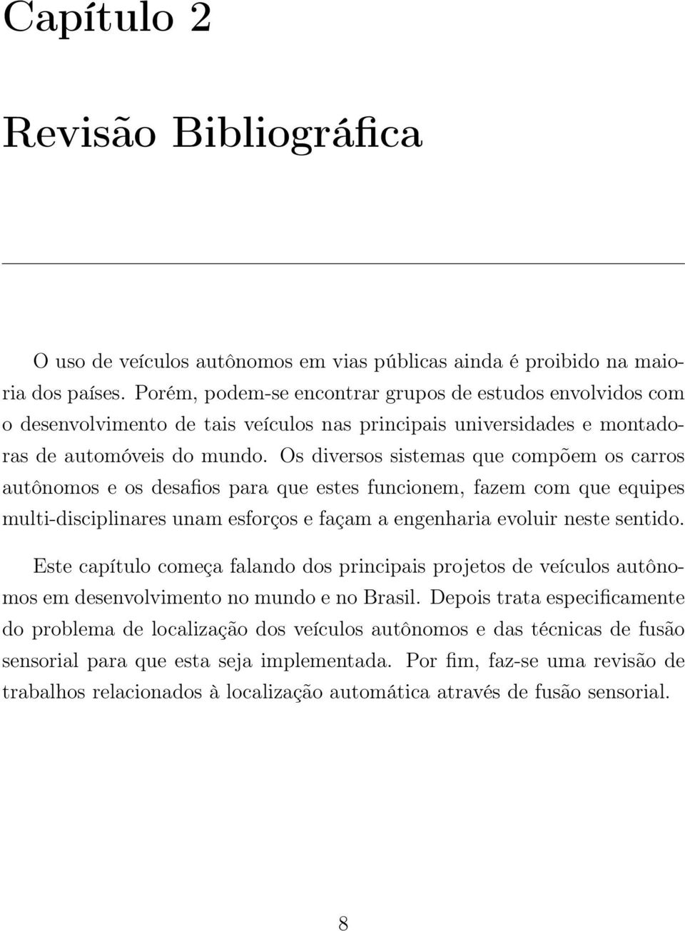 Os diversos sistemas que compõem os carros autônomos e os desafios para que estes funcionem, fazem com que equipes multi-disciplinares unam esforços e façam a engenharia evoluir neste sentido.