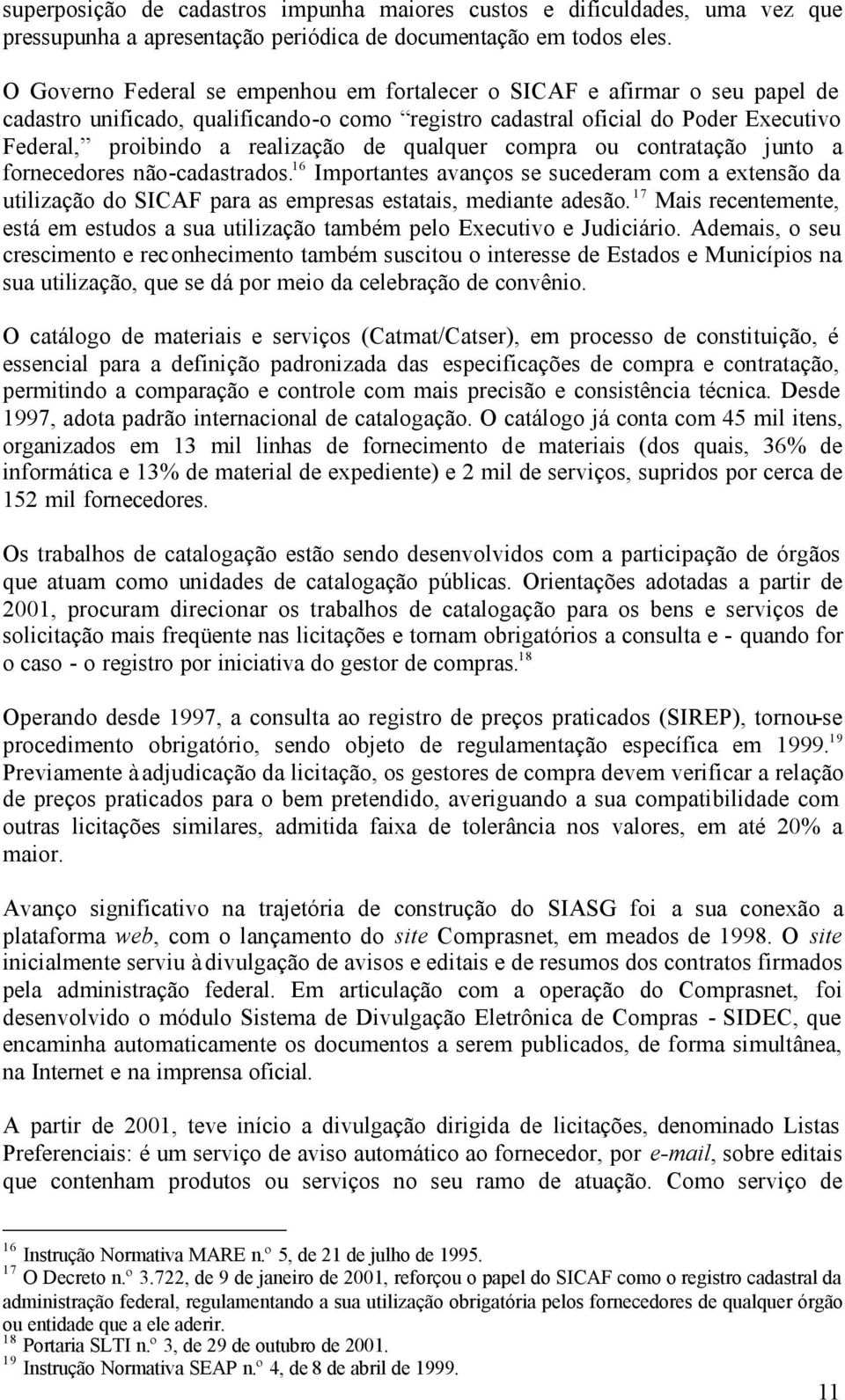 qualquer compra ou contratação junto a fornecedores não-cadastrados. 16 Importantes avanços se sucederam com a extensão da utilização do SICAF para as empresas estatais, mediante adesão.