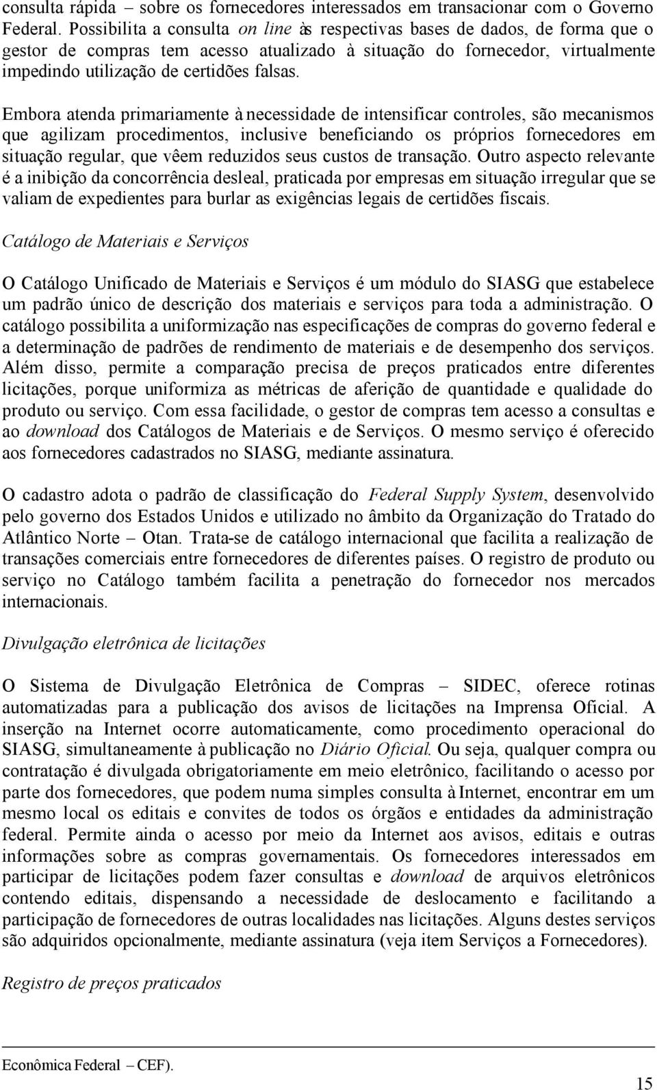 Embora atenda primariamente à necessidade de intensificar controles, são mecanismos que agilizam procedimentos, inclusive beneficiando os próprios fornecedores em situação regular, que vêem reduzidos