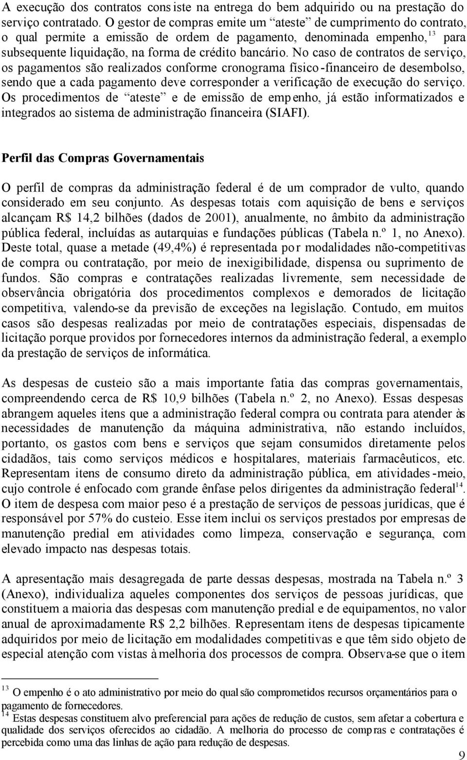 No caso de contratos de serviço, os pagamentos são realizados conforme cronograma físico-financeiro de desembolso, sendo que a cada pagamento deve corresponder a verificação de execução do serviço.