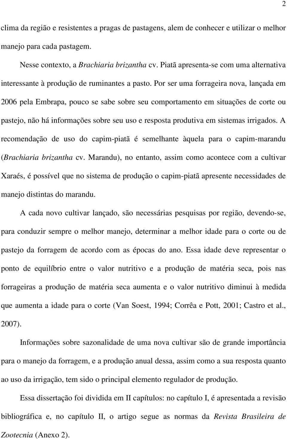 Por ser uma forrageira nova, lançada em 2006 pela Embrapa, pouco se sabe sobre seu comportamento em situações de corte ou pastejo, não há informações sobre seu uso e resposta produtiva em sistemas