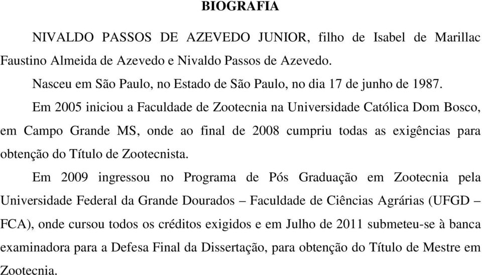 Em 2005 iniciou a Faculdade de Zootecnia na Universidade Católica Dom Bosco, em Campo Grande MS, onde ao final de 2008 cumpriu todas as exigências para obtenção do Título de