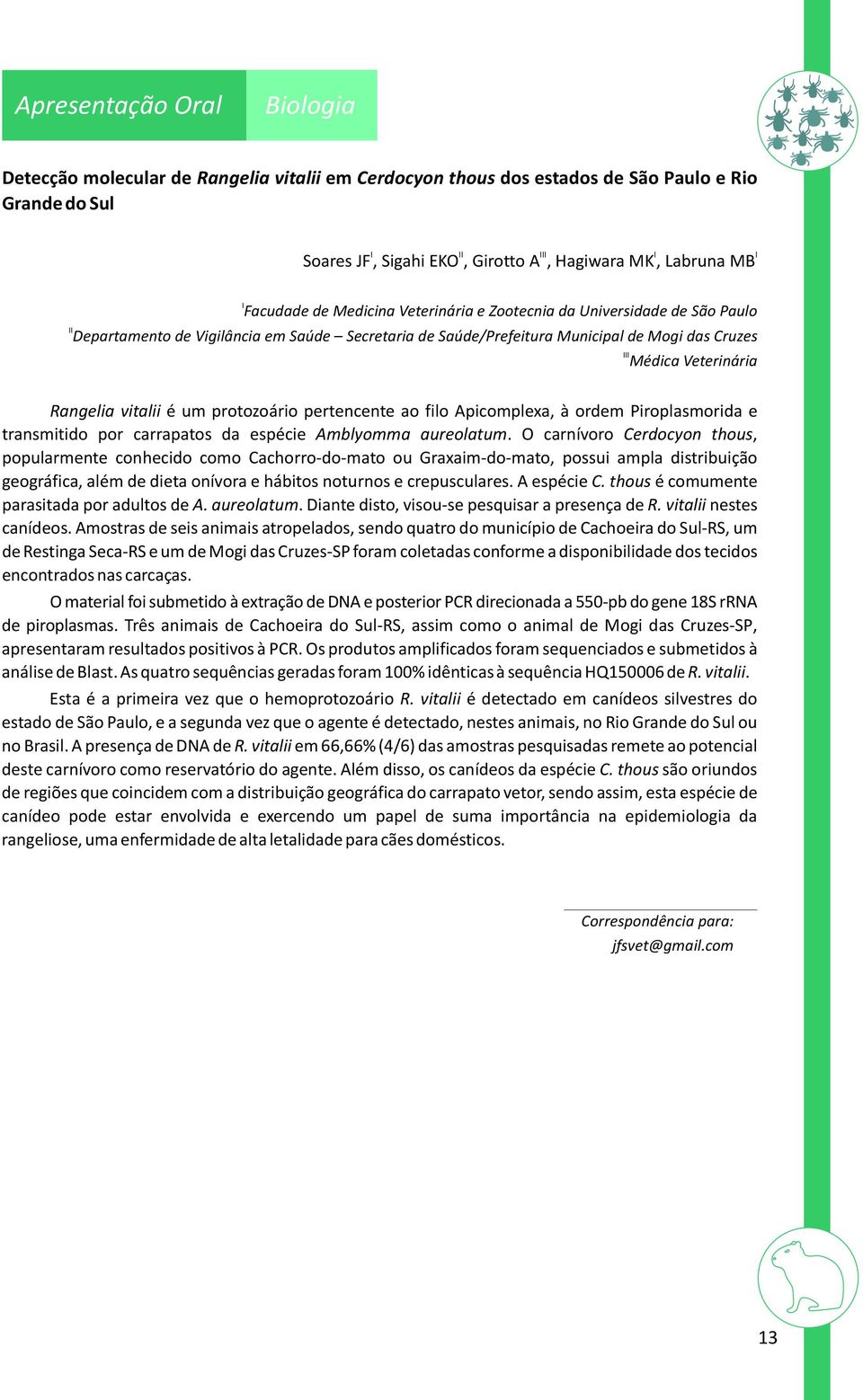 ao filo Apicomplexa, à ordem Piroplasmorida e transmitido por carrapatos da espécie Amblyomma aureolatum.