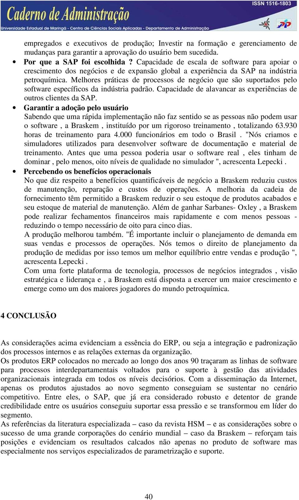 Melhores práticas de processos de negócio que são suportados pelo software específicos da indústria padrão. Capacidade de alavancar as experiências de outros clientes da SAP.