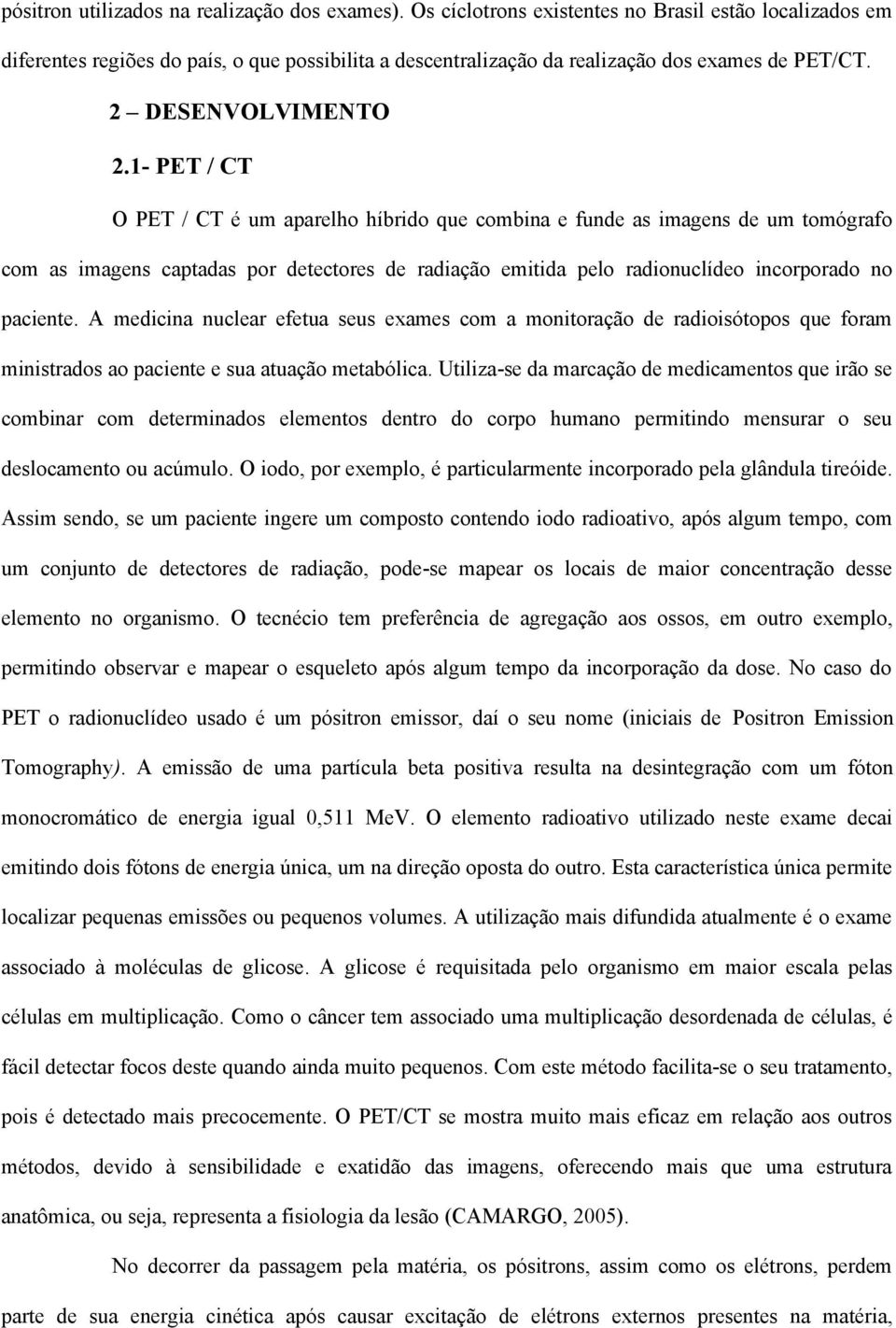 1- PET / CT O PET / CT é um aparelho híbrido que combina e funde as imagens de um tomógrafo com as imagens captadas por detectores de radiação emitida pelo radionuclídeo incorporado no paciente.