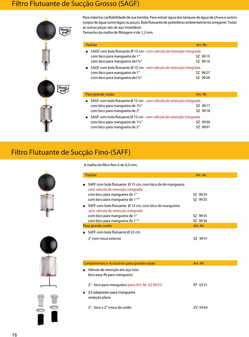 Padrão SAGF com bola flutuante Ø 15 cm - com válvula de retenção integrada com bico para mangueira de 1 SZ 99 15 com bico para mangueira de1¼ SZ 99 16 SAGF com bola flutuante Ø 15 cm - sem válvula de