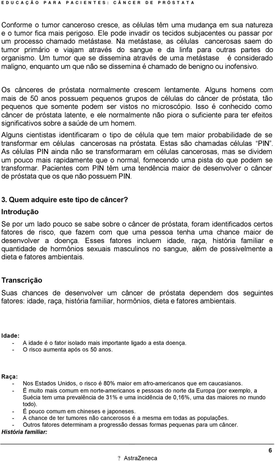 Um tumor que se dissemina através de uma metástase é considerado maligno, enquanto um que não se dissemina é chamado de benigno ou inofensivo. Os cânceres de próstata normalmente crescem lentamente.