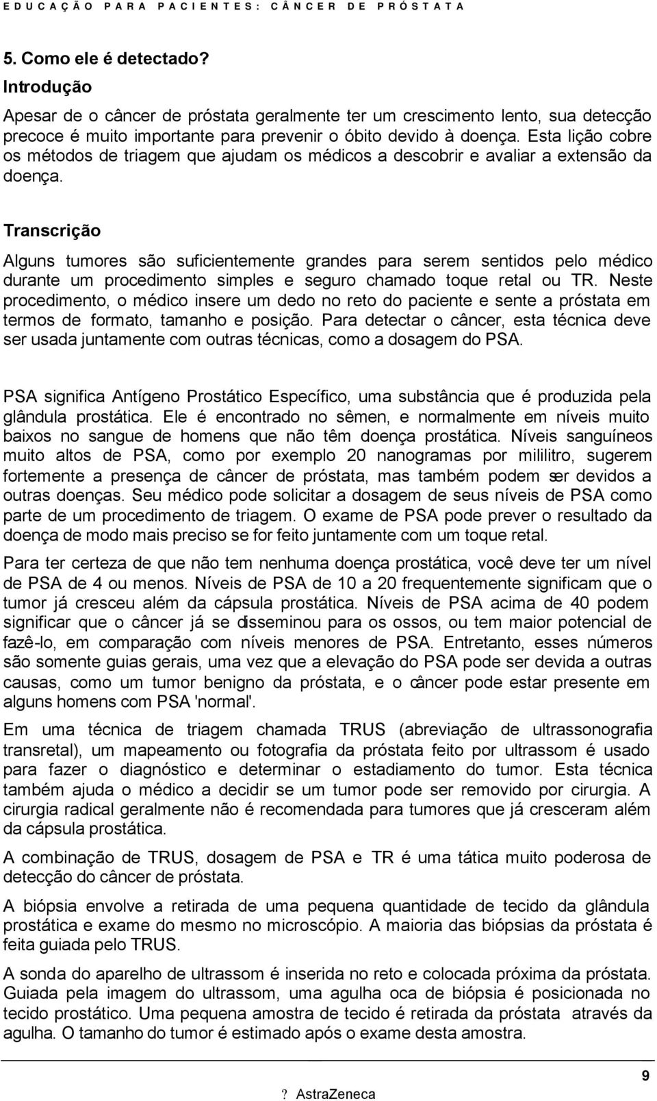 Alguns tumores são suficientemente grandes para serem sentidos pelo médico durante um procedimento simples e seguro chamado toque retal ou TR.