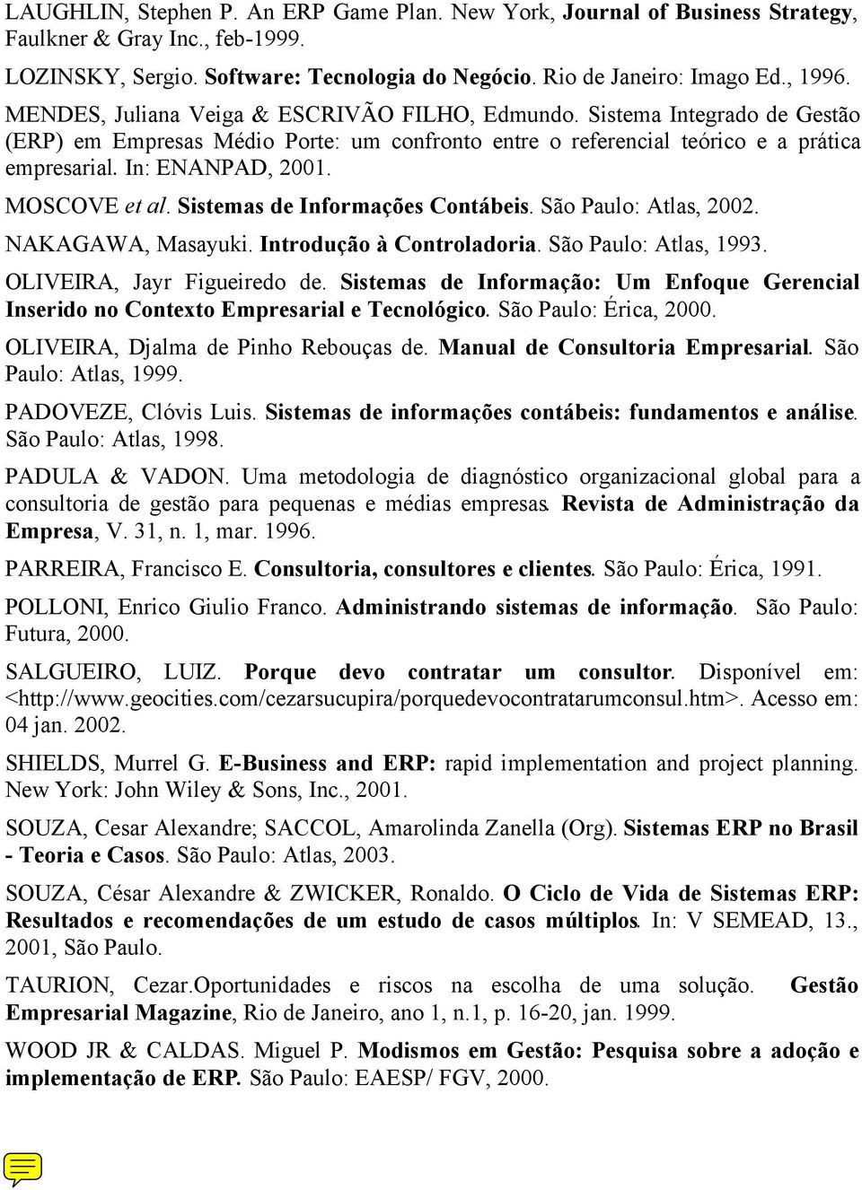 MOSCOVE et al. Sistemas de Informações Contábeis. São Paulo: Atlas, 2002. NAKAGAWA, Masayuki. Introdução à Controladoria. São Paulo: Atlas, 1993. OLIVEIRA, Jayr Figueiredo de.