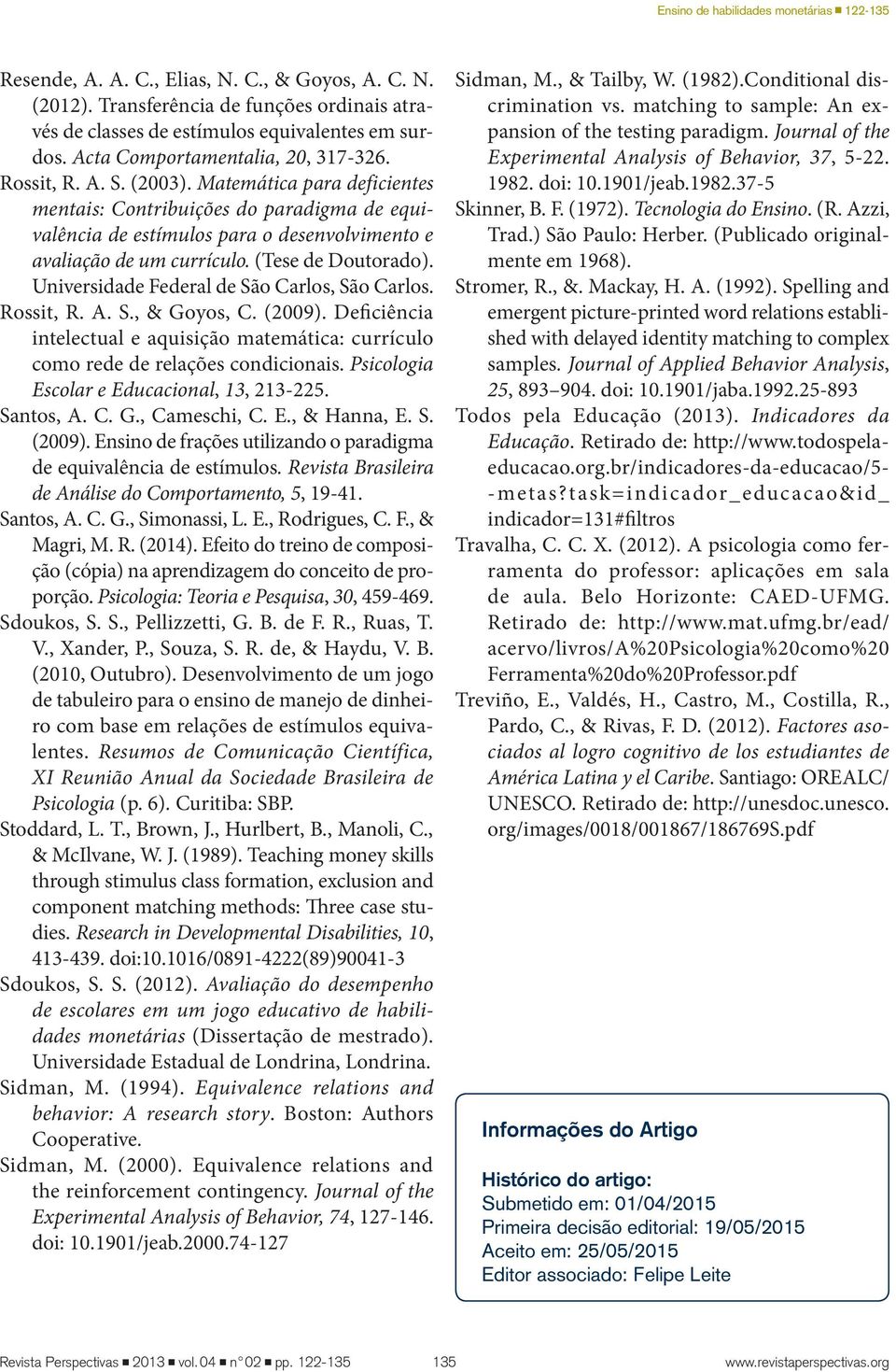 Universidade Federal de São Carlos, São Carlos. Rossit, R. A. S., & Goyos, C. (2009). Deficiência intelectual e aquisição matemática: currículo como rede de relações condicionais.