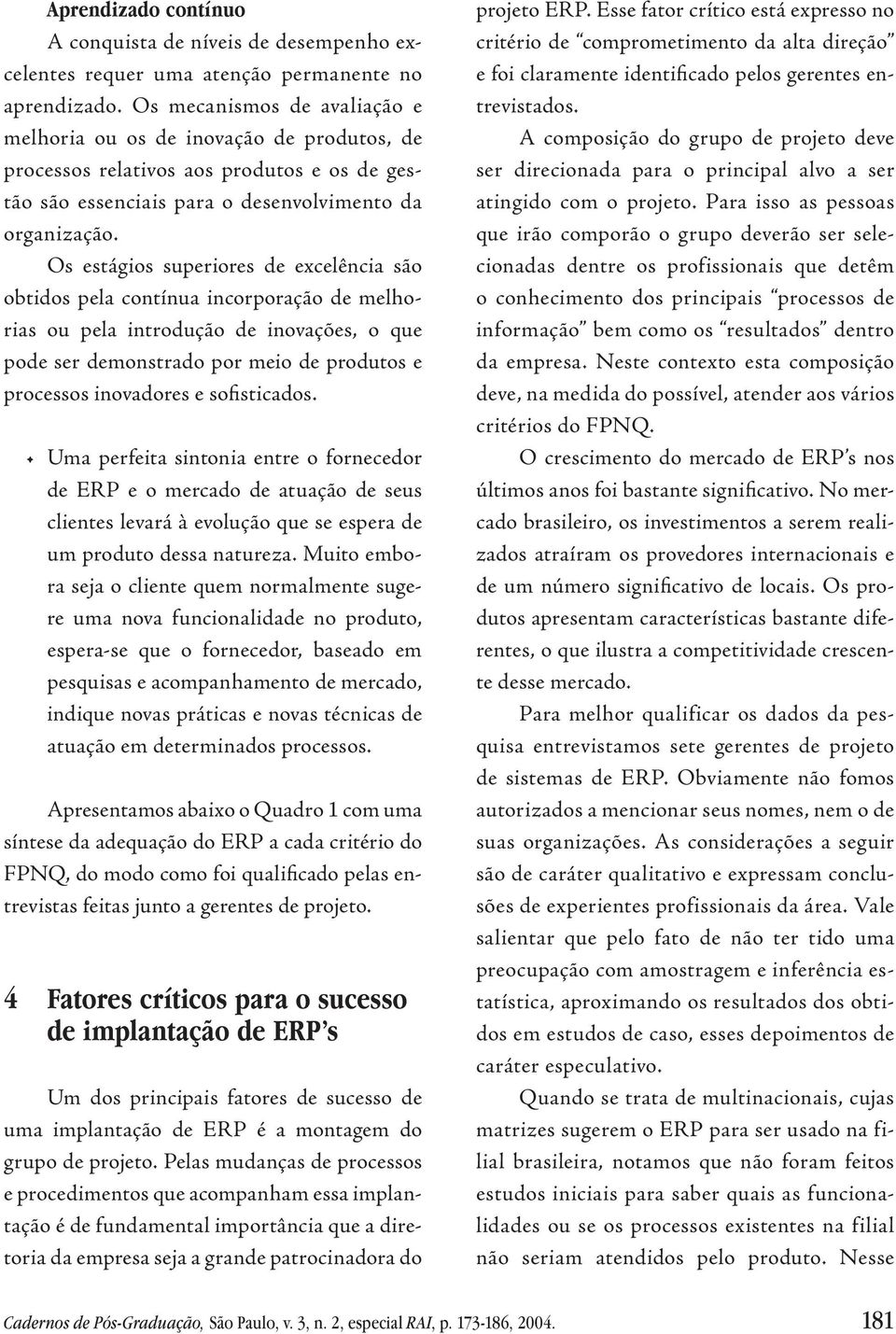 Os estágios superiores de excelência são obtidos pela contínua incorporação de melhorias ou pela introdução de inovações, o que pode ser demonstrado por meio de produtos e processos inovadores e