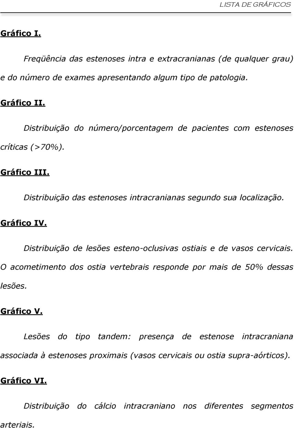 Distribuição de lesões esteno-oclusivas ostiais e de vasos cervicais. O acometimento dos ostia vertebrais responde por mais de 50% dessas lesões. Gráfico V.