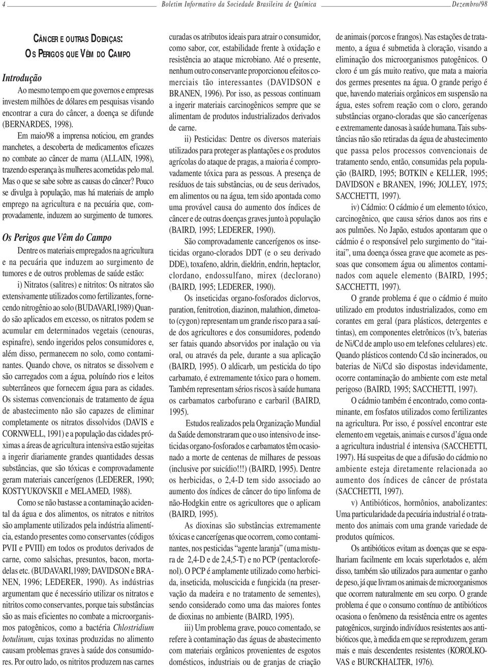 Em maio/98 a imprensa noticiou, em grandes manchetes, a descoberta de medicamentos eficazes no combate ao câncer de mama (ALLAIN, 1998), trazendo esperança às mulheres acometidas pelo mal.