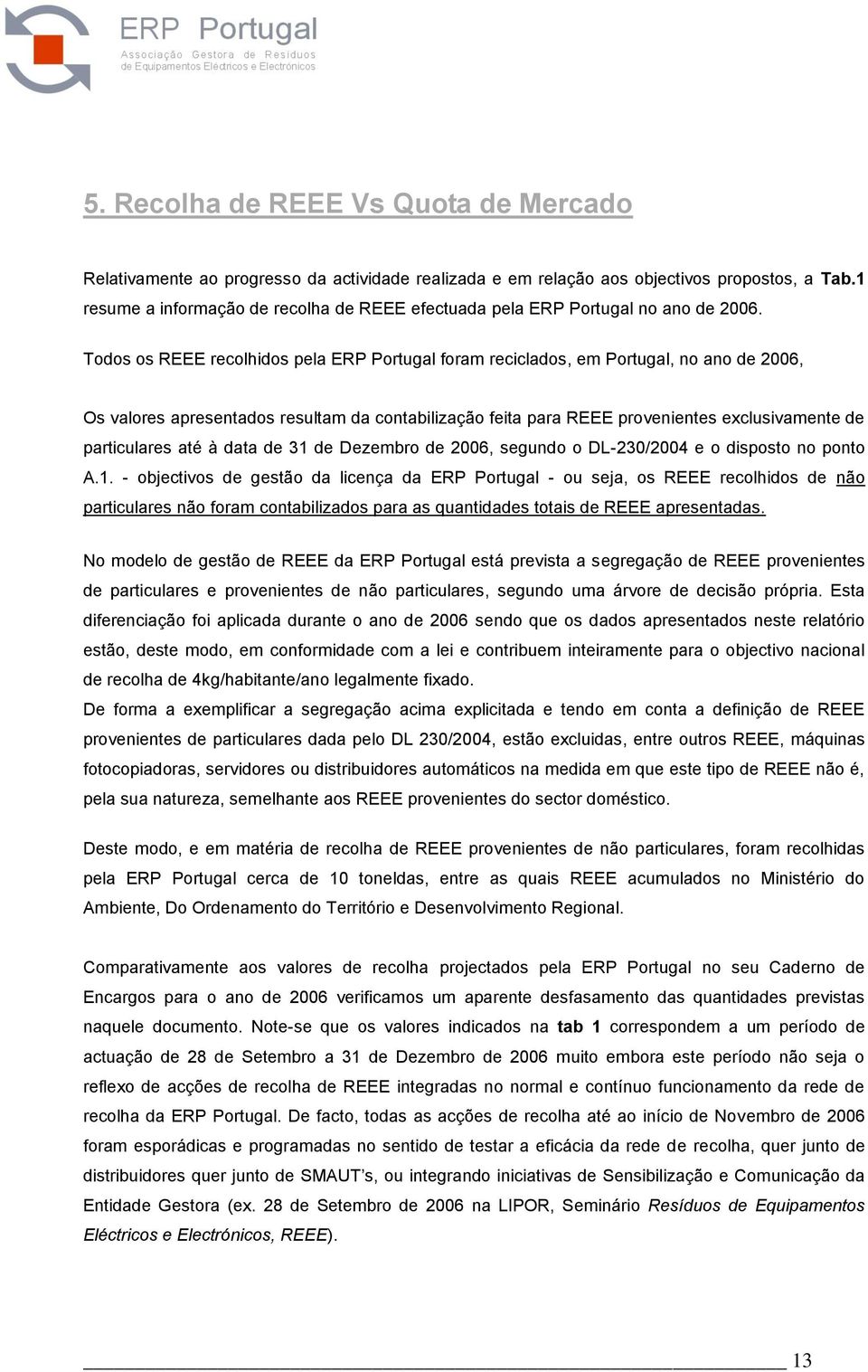Todos os REEE recolhidos pela ERP Portugal foram reciclados, em Portugal, no ano de 2006, Os valores apresentados resultam da contabilização feita para REEE provenientes exclusivamente de