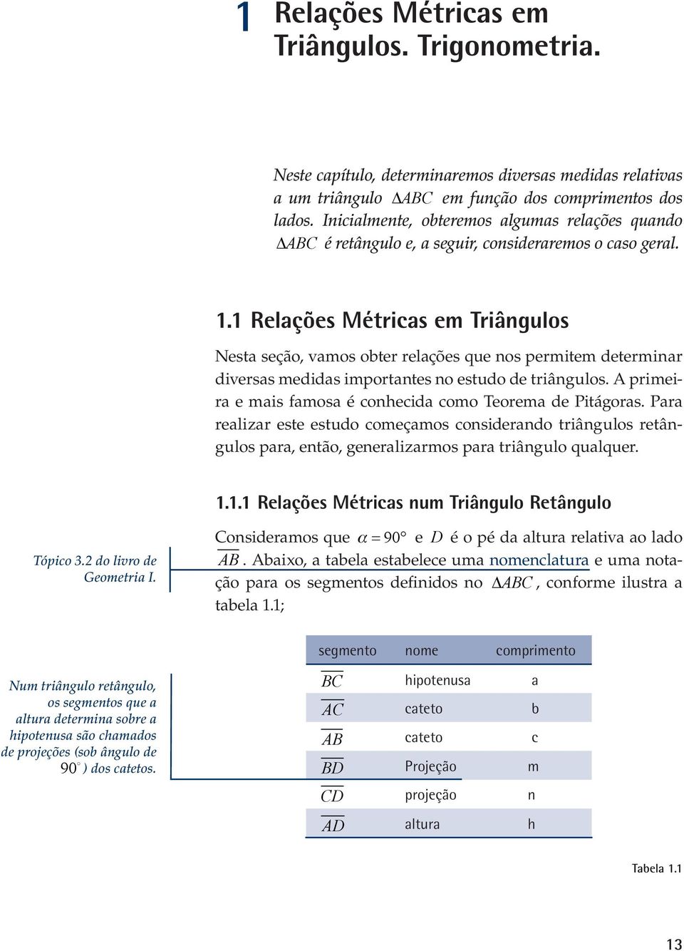 1 Relações Métricas em Triâgulos Nesta seção, vamos obter relações que os permitem determiar diversas medidas importates o estudo de triâgulos.