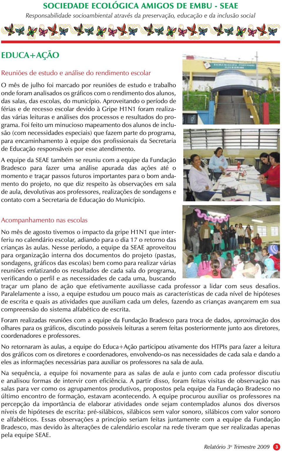 Foi feito um minucioso mapeamento dos alunos de inclusão (com necessidades especiais) que fazem parte do programa, para encaminhamento à equipe dos profissionais da Secretaria de Educação