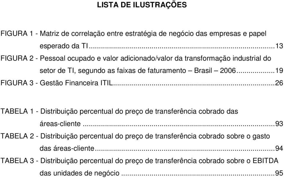 ..19 FIGURA 3 - Gestão Financeira ITIL...26 TABELA 1 - Distribuição percentual do preço de transferência cobrado das áreas-cliente.