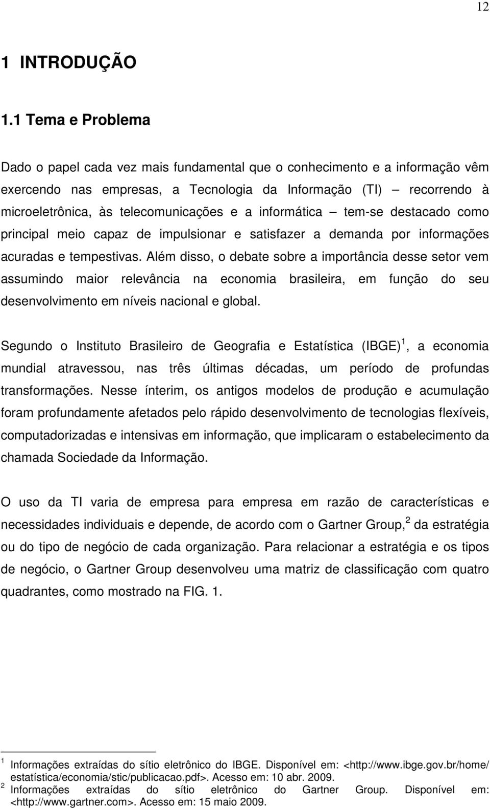 telecomunicações e a informática tem-se destacado como principal meio capaz de impulsionar e satisfazer a demanda por informações acuradas e tempestivas.