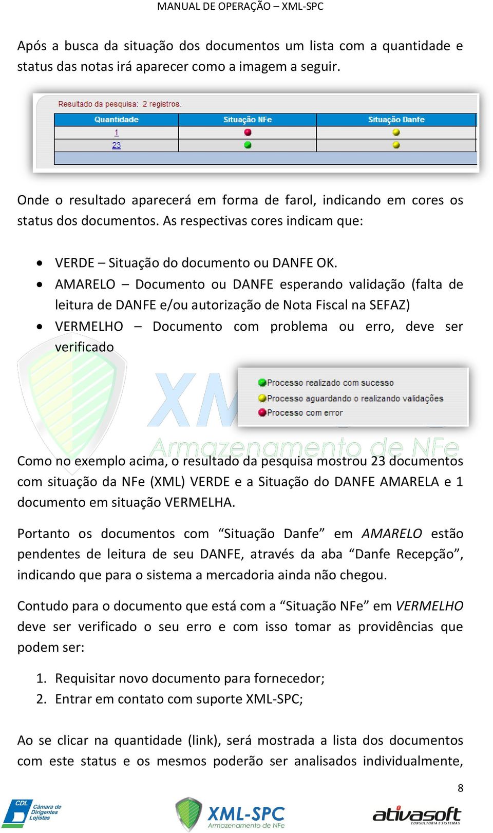 AMARELO Documento ou DANFE esperando validação (falta de leitura de DANFE e/ou autorização de Nota Fiscal na SEFAZ) VERMELHO Documento com problema ou erro, deve ser verificado Como no exemplo acima,