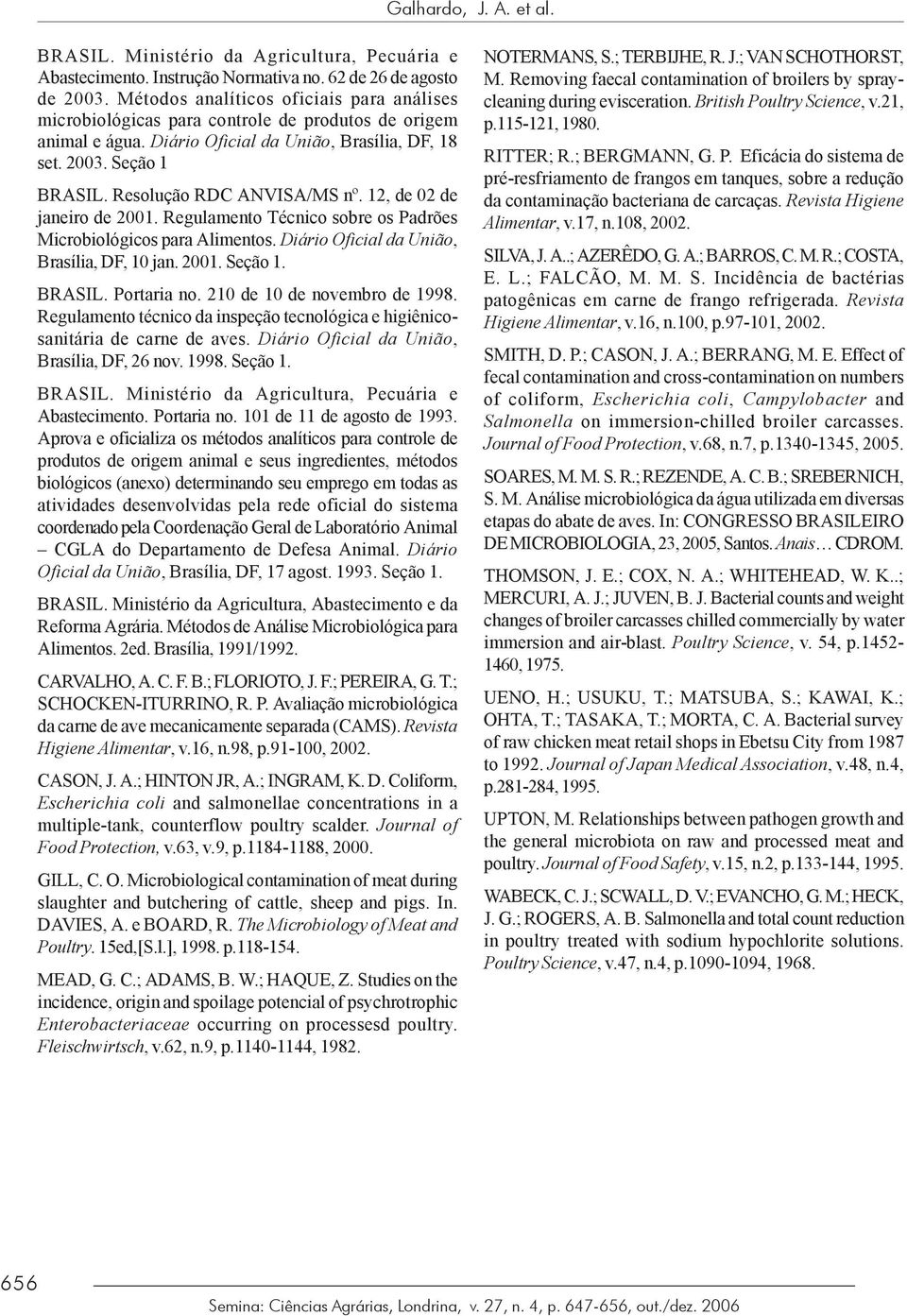 Resolução RDC ANVISA/MS nº. 12, de 02 de janeiro de 2001. Regulamento Técnico sobre os Padrões Microbiológicos para Alimentos. Diário Oficial da União, Brasília, DF, 10 jan. 2001. Seção 1. BRASIL.
