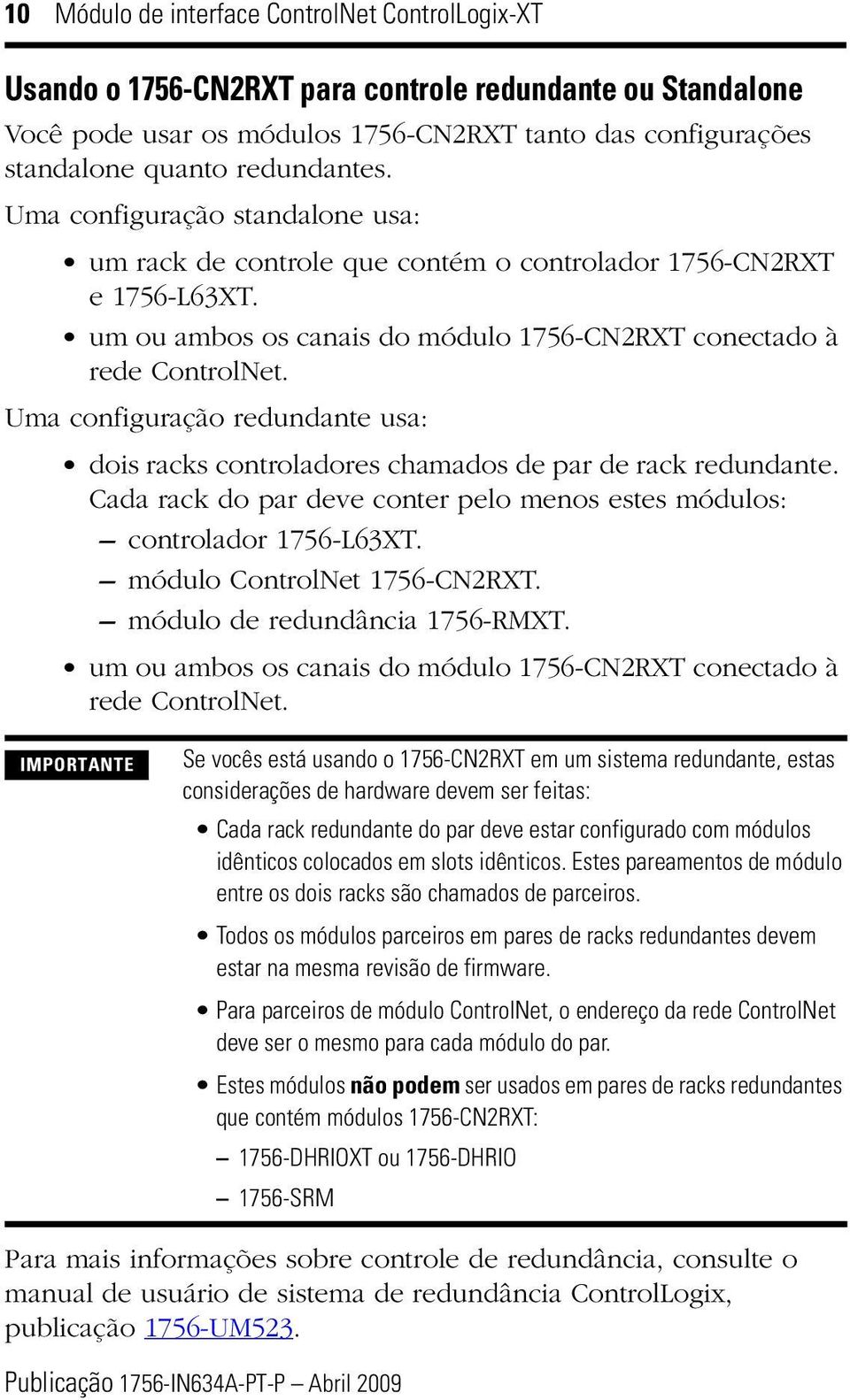 Uma configuração redundante usa: dois racks controladores chamados de par de rack redundante. Cada rack do par deve conter pelo menos estes módulos: controlador 1756-L63XT.