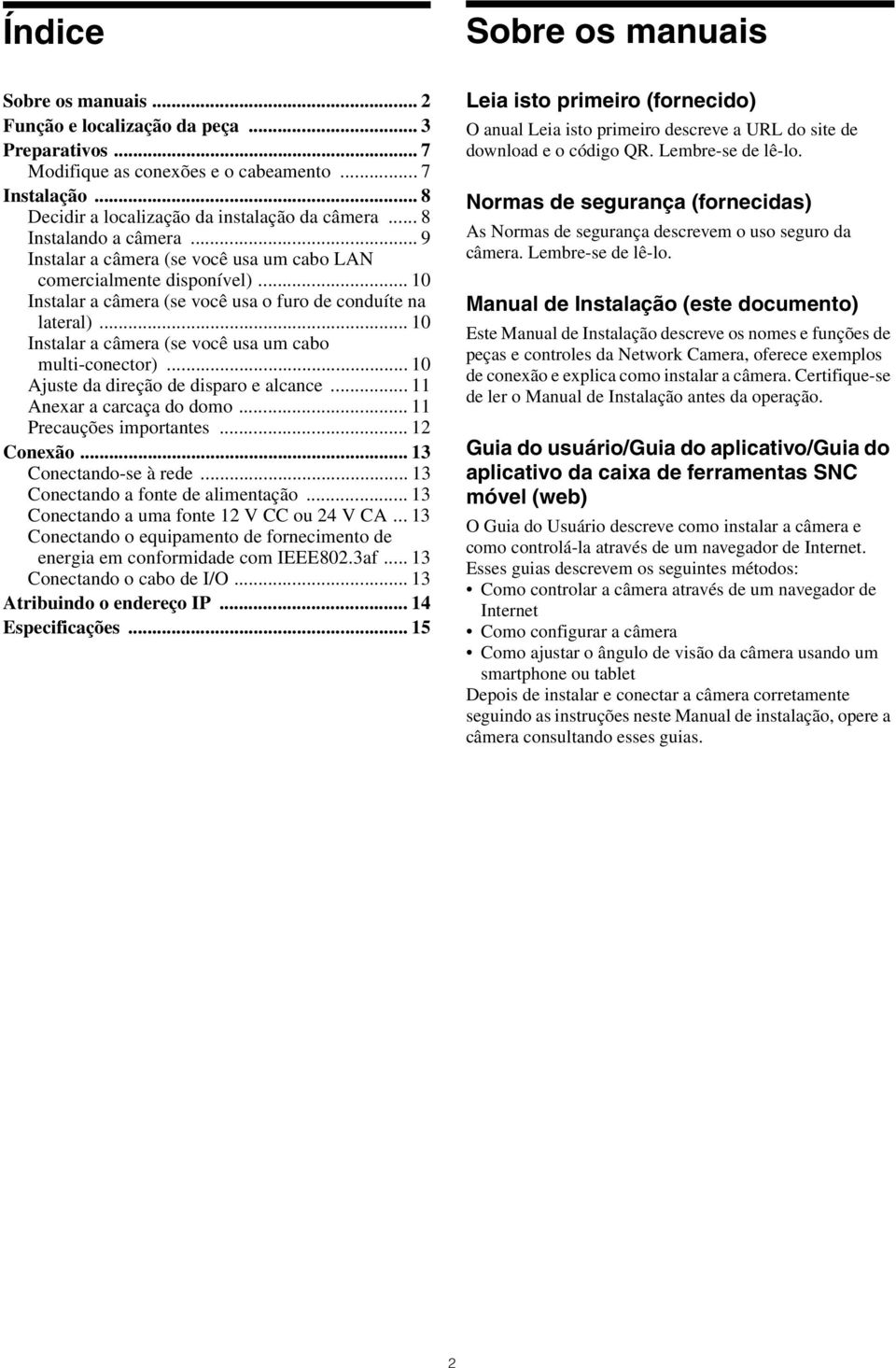 .. 10 Instalar a câmera (se você usa um cabo multi-conector)... 10 Ajuste da direção de disparo e alcance... 11 Anexar a carcaça do domo... 11 Precauções importantes... 12 Conexão.