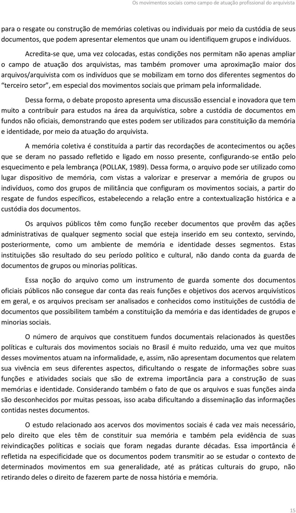 Acredita-se que, uma vez colocadas, estas condições nos permitam não apenas ampliar o campo de atuação dos arquivistas, mas também promover uma aproximação maior dos arquivos/arquivista com os