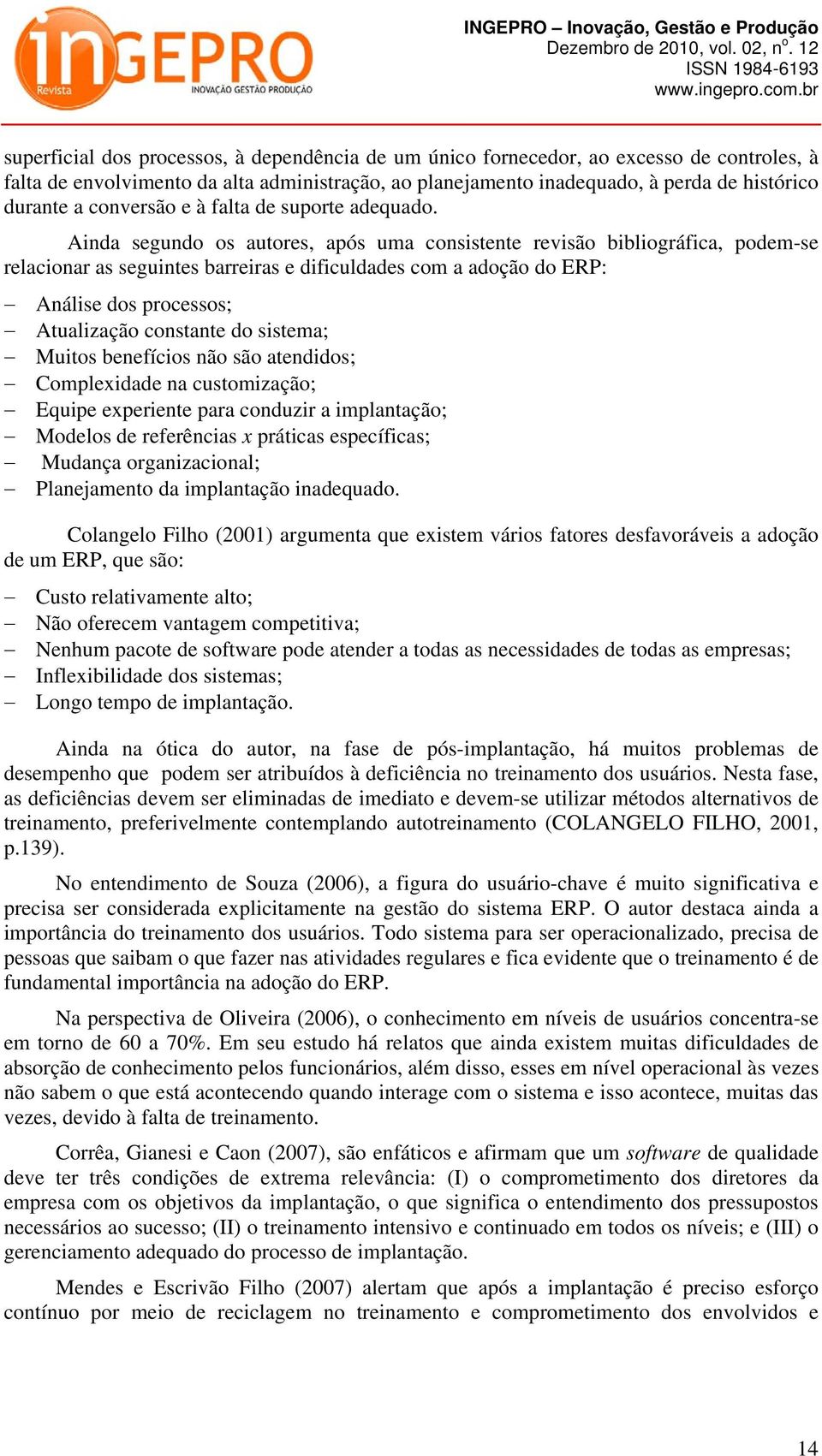 Ainda segundo os autores, após uma consistente revisão bibliográfica, podem-se relacionar as seguintes barreiras e dificuldades com a adoção do ERP: Análise dos processos; Atualização constante do