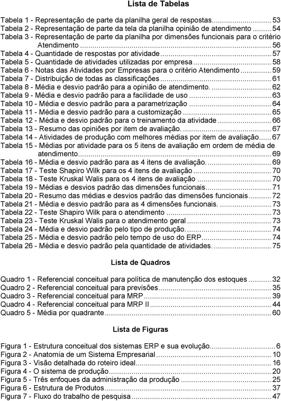 .. 57 Tabela 5 - Quantidade de atividades utilizadas por empresa... 58 Tabela 6 - Notas das Atividades por Empresas para o critério Atendimento... 59 Tabela 7 - Distribuição de todas as classificações.