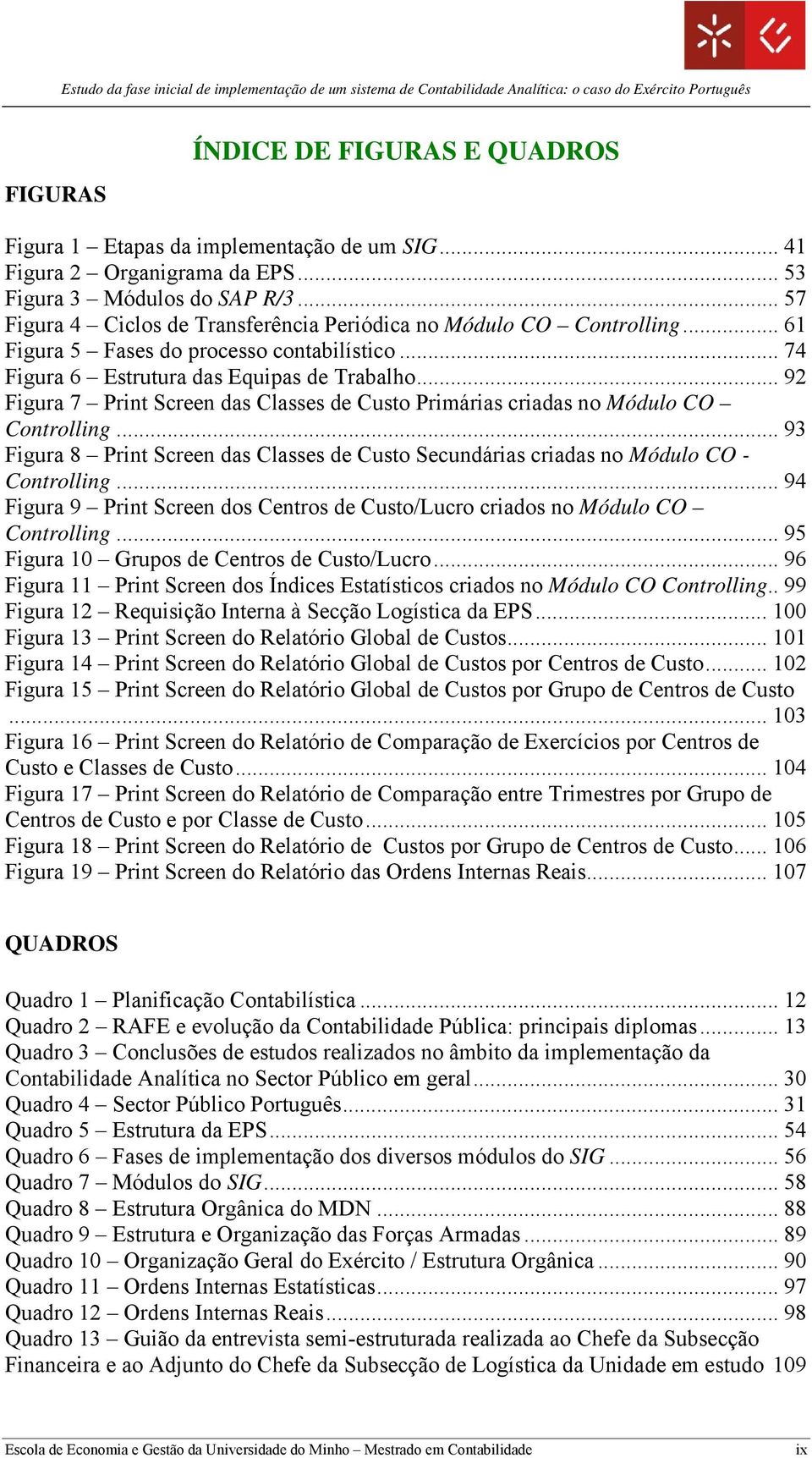 .. 92 Figura 7 Print Screen das Classes de Custo Primárias criadas no Módulo CO Controlling... 93 Figura 8 Print Screen das Classes de Custo Secundárias criadas no Módulo CO - Controlling.